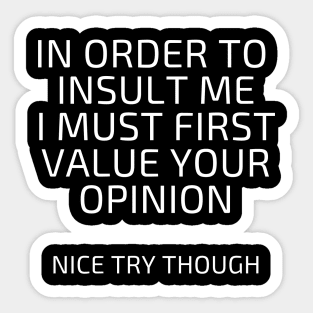 In Order to insult me I must first value your opinion Sticker